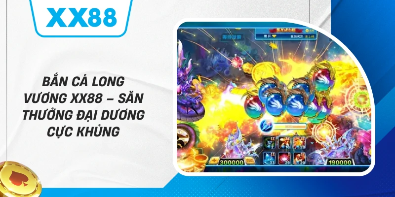 Bắn Cá Long Vương XX88 – Săn Thưởng Đại Dương Cực Khủng